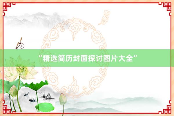“精选简历封面探讨图片大全”